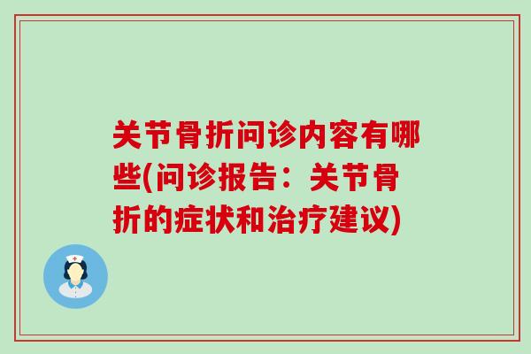 关节骨折问诊内容有哪些(问诊报告：关节骨折的症状和治疗建议)-第1张图片-氨糖科普网