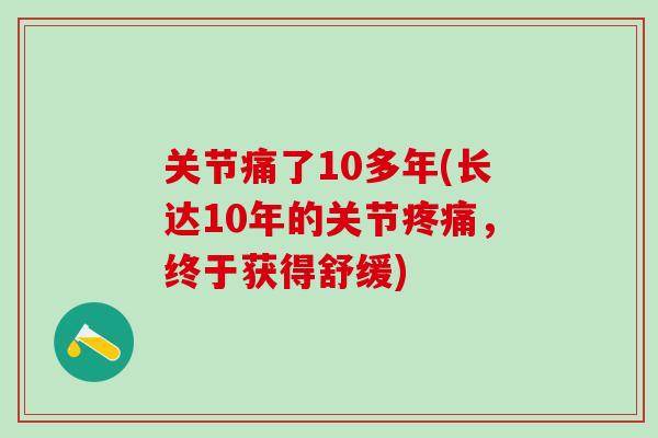 关节痛了10多年(长达10年的关节疼痛,终于获得舒缓)-第1张图片-氨糖科普网 关节痛了10多年(长达10年的关节疼痛,终于获得舒缓)-第1张图片-氨糖科普网
