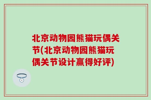 北京动物园熊猫玩偶关节(北京动物园熊猫玩偶关节设计赢得好评)-第1张图片-氨糖科普网 北京动物园熊猫玩偶关节(北京动物园熊猫玩偶关节设计赢得好评)-第1张图片-氨糖科普网