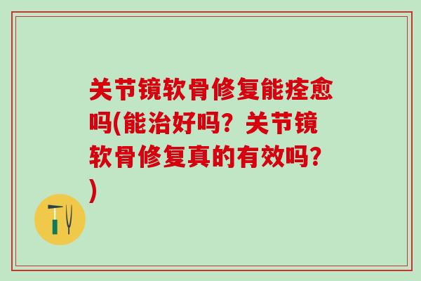 关节镜软骨修复能痊愈吗(能治好吗?关节镜软骨修复真的有效吗?)-第1张图片-氨糖科普网 关节镜软骨修复能痊愈吗(能治好吗?关节镜软骨修复真的有效吗?)-第1张图片-氨糖科普网