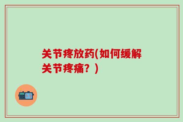 关节疼放药(如何缓解关节疼痛?)-第1张图片-氨糖科普网 关节疼放药(如何缓解关节疼痛?)-第1张图片-氨糖科普网