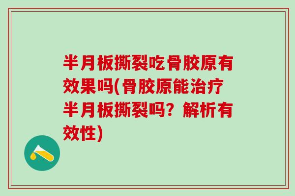 半月板撕裂吃骨胶原有效果吗(骨胶原能治疗半月板撕裂吗?解析有效性)-第1张图片-氨糖科普网 半月板撕裂吃骨胶原有效果吗(骨胶原能治疗半月板撕裂吗?解析有效性)-第1张图片-氨糖科普网