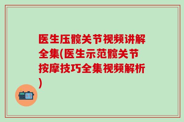 医生压髋关节视频讲解全集(医生示范髋关节按摩技巧全集视频解析)-第1张图片-氨糖科普网