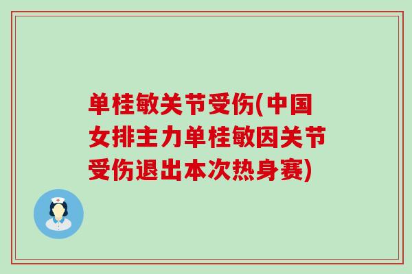 单桂敏关节受伤(中国女排主力单桂敏因关节受伤退出本次热身赛)-第1张图片-氨糖科普网 单桂敏关节受伤(中国女排主力单桂敏因关节受伤退出本次热身赛)-第1张图片-氨糖科普网