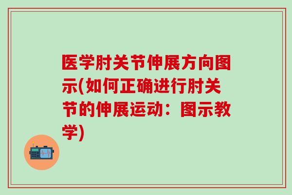 医学肘关节伸展方向图示(如何正确进行肘关节的伸展运动:图示教学)-第1张图片-氨糖科普网 医学肘关节伸展方向图示(如何正确进行肘关节的伸展运动:图示教学)-第1张图片-氨糖科普网