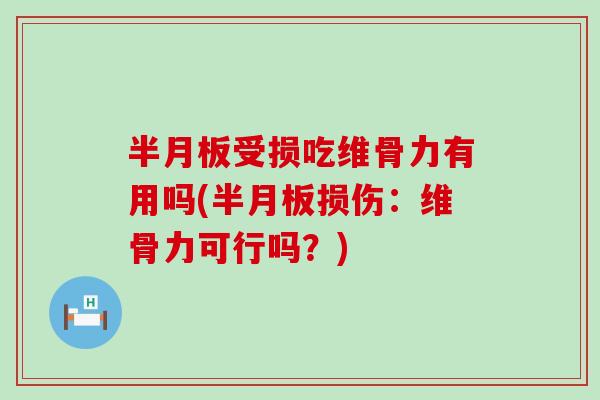半月板受损吃维骨力有用吗(半月板损伤：维骨力可行吗？)-第1张图片-氨糖科普网