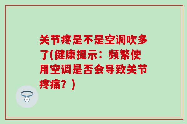 关节疼是不是空调吹多了(健康提示:频繁使用空调是否会导致关节疼痛?)-第1张图片-氨糖科普网 关节疼是不是空调吹多了(健康提示:频繁使用空调是否会导致关节疼痛?)-第1张图片-氨糖科普网