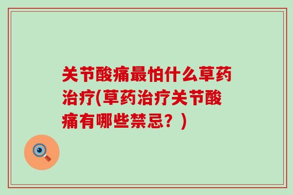 关节酸痛最怕什么草药治疗(草药治疗关节酸痛有哪些禁忌?)-第1张图片-氨糖科普网 关节酸痛最怕什么草药治疗(草药治疗关节酸痛有哪些禁忌?)-第1张图片-氨糖科普网