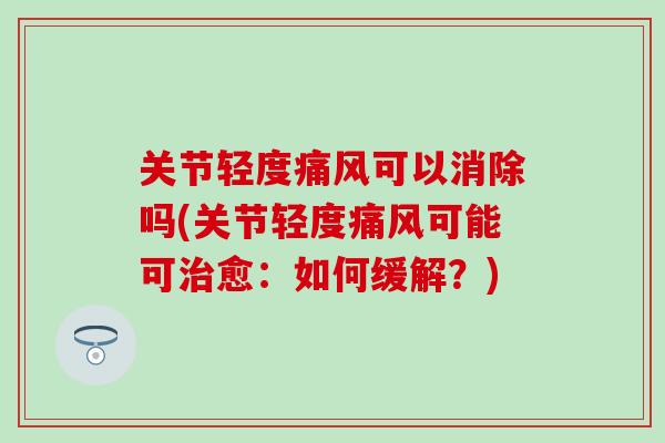 关节轻度痛风可以消除吗(关节轻度痛风可能可治愈:如何缓解?)-第1张图片-氨糖科普网 关节轻度痛风可以消除吗(关节轻度痛风可能可治愈:如何缓解?)-第1张图片-氨糖科普网