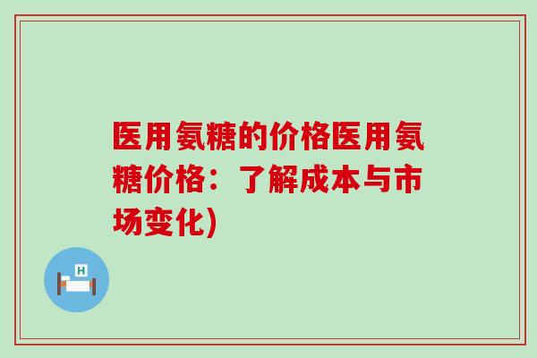 医用氨糖的价格医用氨糖价格:了解成本与市场变化)-第1张图片-氨糖科普网 医用氨糖的价格医用氨糖价格:了解成本与市场变化)-第1张图片-氨糖科普网