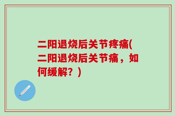 二阳退烧后关节疼痛(二阳退烧后关节痛，如何缓解？)-第1张图片-氨糖科普网