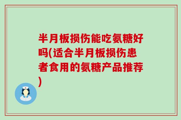 半月板损伤能吃氨糖好吗(适合半月板损伤患者食用的氨糖产品推荐)-第1张图片-氨糖科普网 半月板损伤能吃氨糖好吗(适合半月板损伤患者食用的氨糖产品推荐)-第1张图片-氨糖科普网