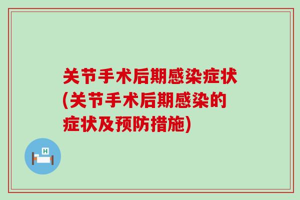 关节手术后期感染症状(关节手术后期感染的症状及预防措施)-第1张图片-氨糖科普网 关节手术后期感染症状(关节手术后期感染的症状及预防措施)-第1张图片-氨糖科普网