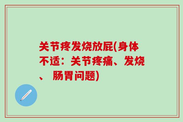 关节疼发烧放屁(身体不适:关节疼痛、发烧、 肠胃问题)-第1张图片-氨糖科普网 关节疼发烧放屁(身体不适:关节疼痛、发烧、 肠胃问题)-第1张图片-氨糖科普网