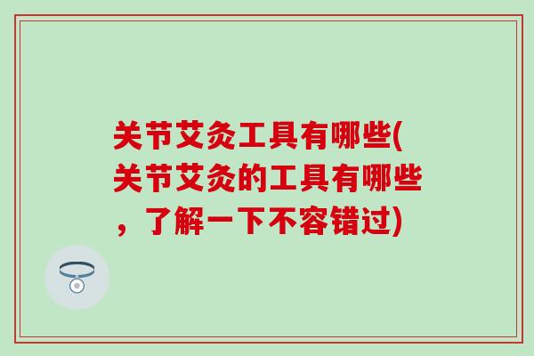 关节艾灸工具有哪些(关节艾灸的工具有哪些,了解一下不容错过)-第1张图片-氨糖科普网 关节艾灸工具有哪些(关节艾灸的工具有哪些,了解一下不容错过)-第1张图片-氨糖科普网