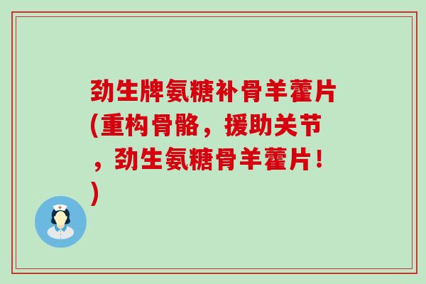 劲生牌氨糖补骨羊藿片(重构骨骼,援助关节,劲生氨糖骨羊藿片!)-第1张图片-氨糖科普网 劲生牌氨糖补骨羊藿片(重构骨骼,援助关节,劲生氨糖骨羊藿片!)-第1张图片-氨糖科普网