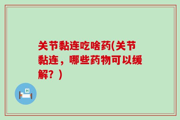 关节黏连吃啥药(关节黏连，哪些药物可以缓解？)-第1张图片-氨糖科普网