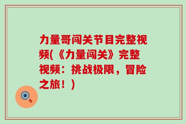 力量哥闯关节目完整视频(《力量闯关》完整视频:挑战极限,冒险之旅!)-第1张图片-氨糖科普网 力量哥闯关节目完整视频(《力量闯关》完整视频:挑战极限,冒险之旅!)-第1张图片-氨糖科普网