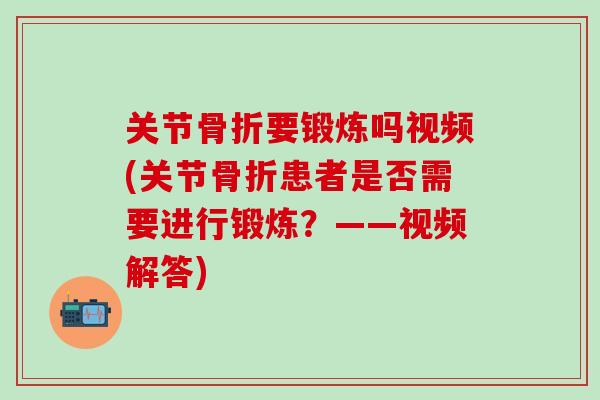 关节骨折要锻炼吗视频(关节骨折患者是否需要进行锻炼？——视频解答)-第1张图片-氨糖科普网