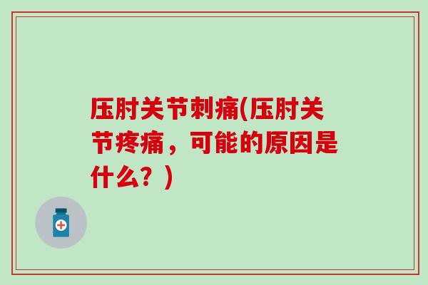 压肘关节刺痛(压肘关节疼痛,可能的原因是什么?)-第1张图片-氨糖科普网 压肘关节刺痛(压肘关节疼痛,可能的原因是什么?)-第1张图片-氨糖科普网