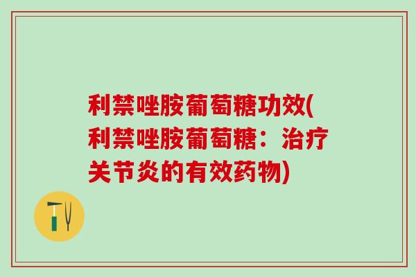 利禁唑胺葡萄糖功效(利禁唑胺葡萄糖:治疗关节炎的有效药物)-第1张图片-氨糖科普网 利禁唑胺葡萄糖功效(利禁唑胺葡萄糖:治疗关节炎的有效药物)-第1张图片-氨糖科普网