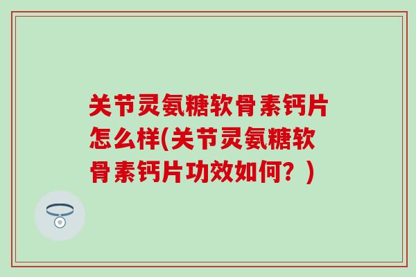 关节灵氨糖软骨素钙片怎么样(关节灵氨糖软骨素钙片功效如何?)-第1张图片-氨糖科普网 关节灵氨糖软骨素钙片怎么样(关节灵氨糖软骨素钙片功效如何?)-第1张图片-氨糖科普网