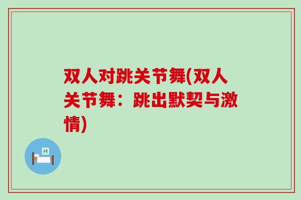 双人对跳关节舞(双人关节舞：跳出默契与激情)-第1张图片-氨糖科普网