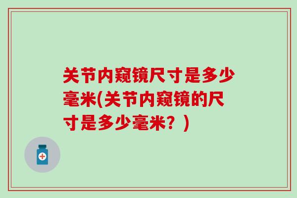 关节内窥镜尺寸是多少毫米(关节内窥镜的尺寸是多少毫米？)-第1张图片-氨糖科普网