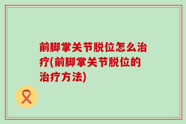 前脚掌关节脱位怎么治疗(前脚掌关节脱位的治疗方法)-第1张图片-氨糖科普网