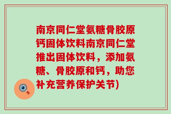 南京同仁堂氨糖骨胶原钙固体饮料南京同仁堂推出固体饮料,添加氨糖、骨胶原和钙,助您补充营养保护关节)-第1张图片-氨糖科普网 南京同仁堂氨糖骨胶原钙固体饮料南京同仁堂推出固体饮料,添加氨糖、骨胶原和钙,助您补充营养保护关节)-第1张图片-氨糖科普网