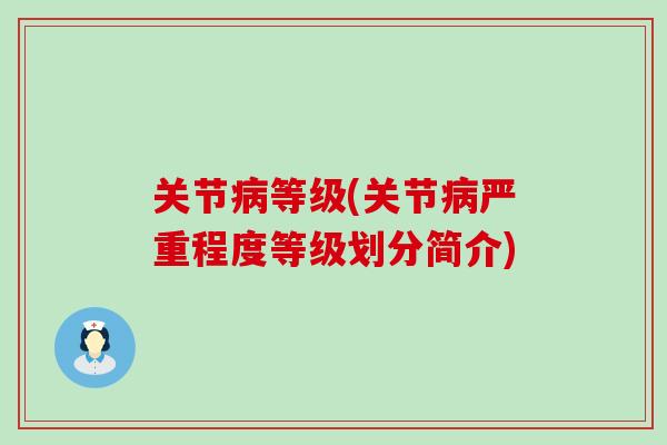 关节病等级(关节病严重程度等级划分简介)-第1张图片-氨糖科普网 关节病等级(关节病严重程度等级划分简介)-第1张图片-氨糖科普网