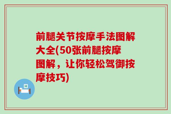 前腿关节按摩手法图解大全(50张前腿按摩图解,让你轻松驾御按摩技巧)-第1张图片-氨糖科普网 前腿关节按摩手法图解大全(50张前腿按摩图解,让你轻松驾御按摩技巧)-第1张图片-氨糖科普网