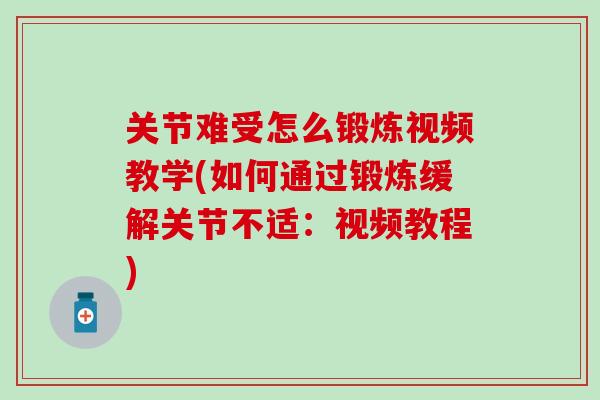 关节难受怎么锻炼视频教学(如何通过锻炼缓解关节不适：视频教程)-第1张图片-氨糖科普网