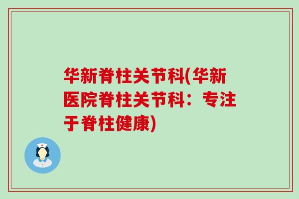 华新脊柱关节科(华新医院脊柱关节科:专注于脊柱健康)-第1张图片-氨糖科普网 华新脊柱关节科(华新医院脊柱关节科:专注于脊柱健康)-第1张图片-氨糖科普网