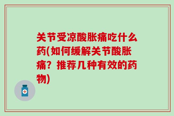 关节受凉酸胀痛吃什么药(如何缓解关节酸胀痛?推荐几种有效的药物)-第1张图片-氨糖科普网 关节受凉酸胀痛吃什么药(如何缓解关节酸胀痛?推荐几种有效的药物)-第1张图片-氨糖科普网