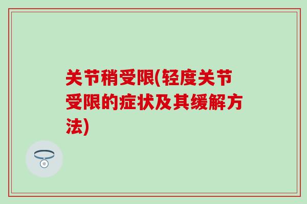 关节稍受限(轻度关节受限的症状及其缓解方法)-第1张图片-氨糖科普网 关节稍受限(轻度关节受限的症状及其缓解方法)-第1张图片-氨糖科普网