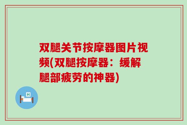 双腿关节按摩器图片视频(双腿按摩器：缓解腿部疲劳的神器)-第1张图片-氨糖科普网