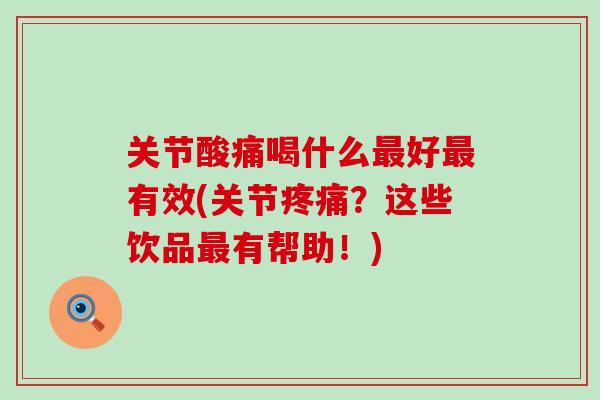 关节酸痛喝什么最好最有效(关节疼痛?这些饮品最有帮助!)-第1张图片-氨糖科普网 关节酸痛喝什么最好最有效(关节疼痛?这些饮品最有帮助!)-第1张图片-氨糖科普网