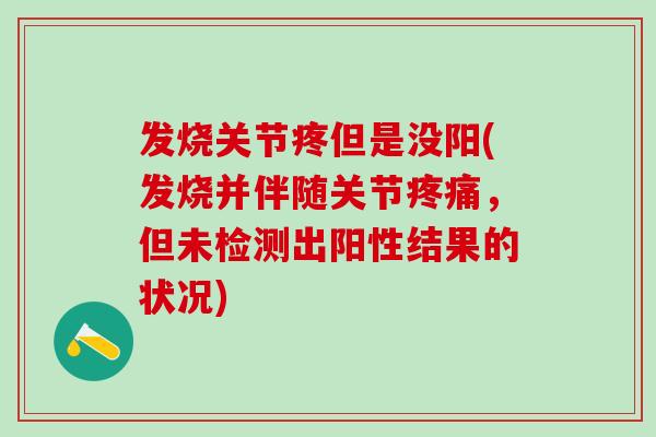 发烧关节疼但是没阳(发烧并伴随关节疼痛，但未检测出阳性结果的状况)-第1张图片-氨糖科普网