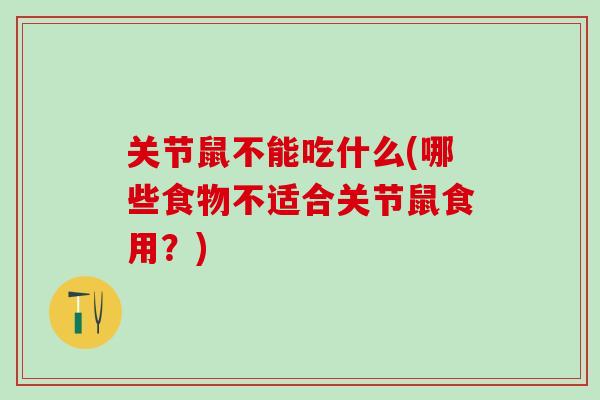 关节鼠不能吃什么(哪些食物不适合关节鼠食用?)-第1张图片-氨糖科普网 关节鼠不能吃什么(哪些食物不适合关节鼠食用?)-第1张图片-氨糖科普网