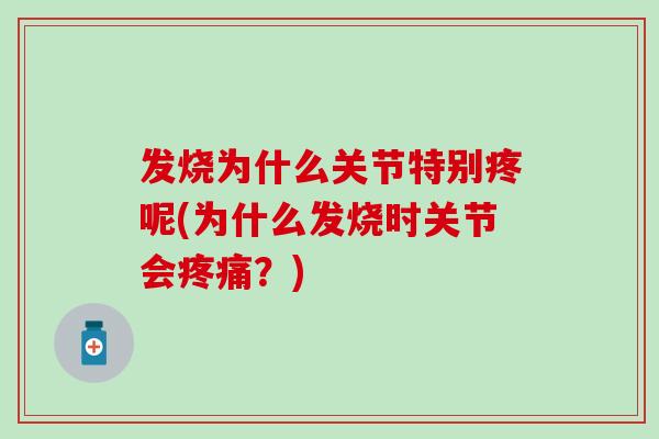 发烧为什么关节特别疼呢(为什么发烧时关节会疼痛?)-第1张图片-氨糖科普网 发烧为什么关节特别疼呢(为什么发烧时关节会疼痛?)-第1张图片-氨糖科普网