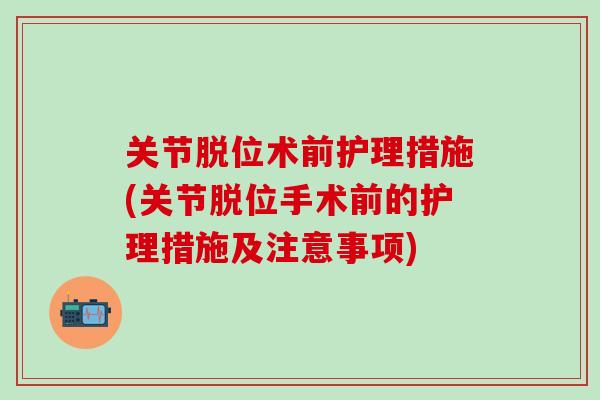 关节脱位术前护理措施(关节脱位手术前的护理措施及注意事项)-第1张图片-氨糖科普网 关节脱位术前护理措施(关节脱位手术前的护理措施及注意事项)-第1张图片-氨糖科普网