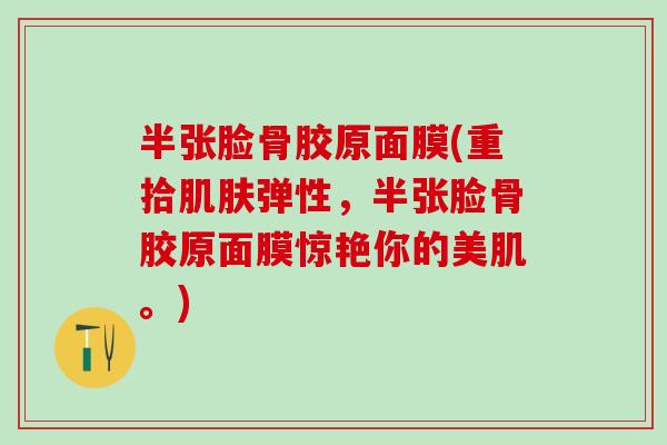 半张脸骨胶原面膜(重拾肌肤弹性，半张脸骨胶原面膜惊艳你的美肌。)-第1张图片-氨糖科普网