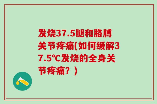 发烧37.5腿和胳膊关节疼痛(如何缓解37.5℃发烧的全身关节疼痛?)-第1张图片-氨糖科普网 发烧37.5腿和胳膊关节疼痛(如何缓解37.5℃发烧的全身关节疼痛?)-第1张图片-氨糖科普网