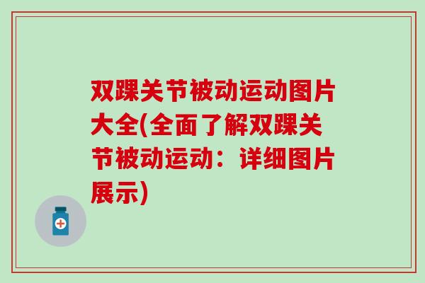双踝关节被动运动图片大全(全面了解双踝关节被动运动:详细图片展示)-第1张图片-氨糖科普网 双踝关节被动运动图片大全(全面了解双踝关节被动运动:详细图片展示)-第1张图片-氨糖科普网