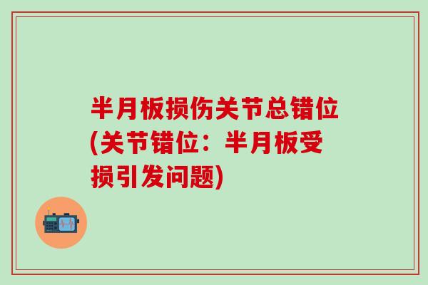 半月板损伤关节总错位(关节错位:半月板受损引发问题)-第1张图片-氨糖科普网 半月板损伤关节总错位(关节错位:半月板受损引发问题)-第1张图片-氨糖科普网