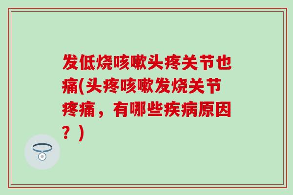 发低烧咳嗽头疼关节也痛(头疼咳嗽发烧关节疼痛,有哪些疾病原因?)-第1张图片-氨糖科普网 发低烧咳嗽头疼关节也痛(头疼咳嗽发烧关节疼痛,有哪些疾病原因?)-第1张图片-氨糖科普网