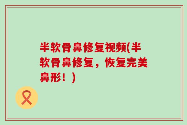 半软骨鼻修复视频(半软骨鼻修复,恢复完美鼻形!)-第1张图片-氨糖科普网 半软骨鼻修复视频(半软骨鼻修复,恢复完美鼻形!)-第1张图片-氨糖科普网