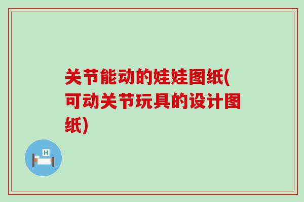 关节能动的娃娃图纸(可动关节玩具的设计图纸)-第1张图片-氨糖科普网 关节能动的娃娃图纸(可动关节玩具的设计图纸)-第1张图片-氨糖科普网