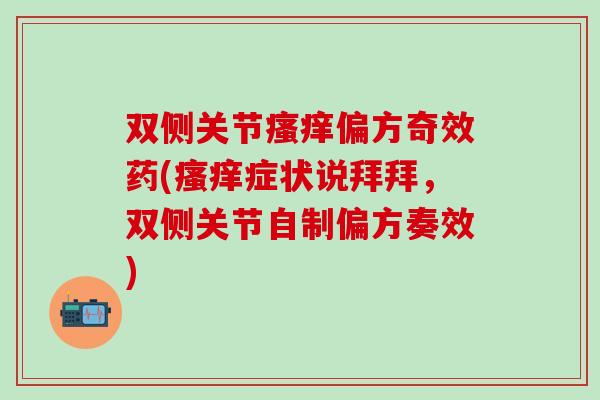 双侧关节瘙痒偏方奇效药(瘙痒症状说拜拜，双侧关节自制偏方奏效)-第1张图片-氨糖科普网